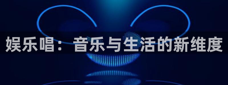 AB娱乐：娱乐唱：音乐与生活的新维度