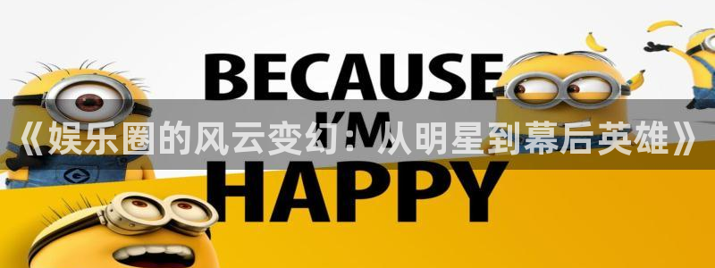 AB娱乐：《娱乐圈的风云变幻：从明星到幕后英雄》