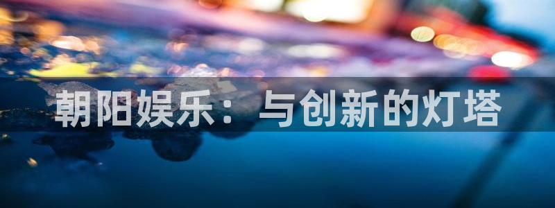 AB娱乐：朝阳娱乐：与创新的灯塔