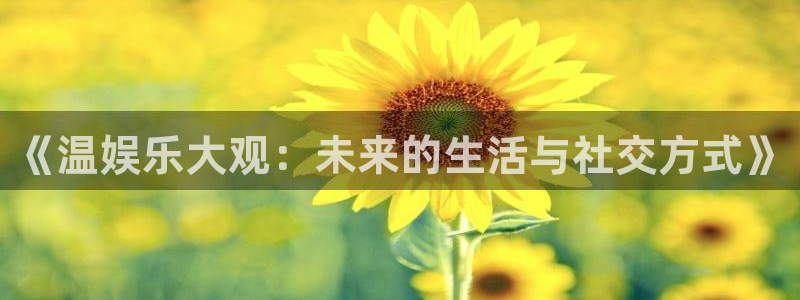 AB娱乐：《温娱乐大观：未来的生活与社交方式》