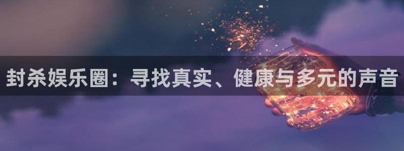 AB娱乐：封杀娱乐圈：寻找真实、健康与多元的声音