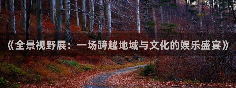 AB娱乐：《全景视野展：一场跨越地域与文化的娱乐盛宴》