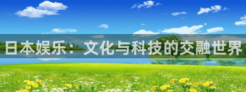 AB娱乐：日本娱乐：文化与科技的交融世界
