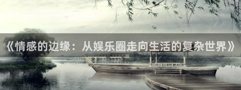 AB娱乐：《情感的边缘：从娱乐圈走向生活的复杂世界》