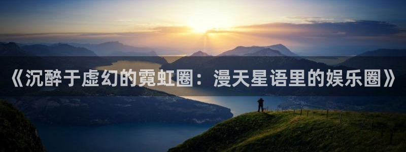 AB娱乐：《沉醉于虚幻的霓虹圈：漫天星语里的娱乐圈》